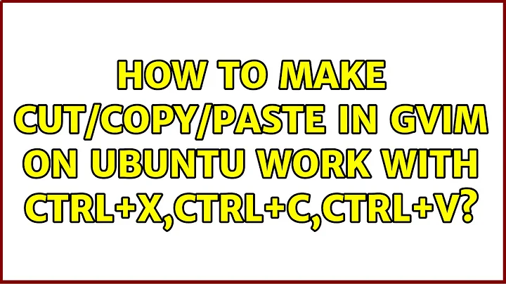 How to make cut/copy/paste in GVim on Ubuntu work with Ctrl+X,Ctrl+C,Ctrl+V? (4 Solutions!!)