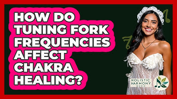 How Do Tuning Fork Frequencies Affect Chakra Healing? - Holistic Harmony Music