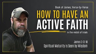 Book of James, Part 12: Spiritual Maturity is Seen by Wisdom (James 3:13-18)