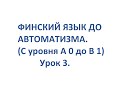 ФИНСКИЙ ЯЗЫК ДО АВТОМАТИЗМА. УРОК 3. УРОКИ ФИНСКОГО ЯЗЫКА.