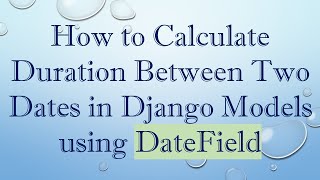 How to Calculate Duration Between Two Dates in Django Models using DateField
