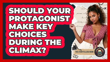 Should Your Protagonist Make Key Choices During The Climax? - The Storytellers Room