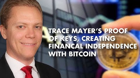 Trace Mayer’s Proof of Keys, Creating FINANCAL INDEPENDENCE With Bitcoin