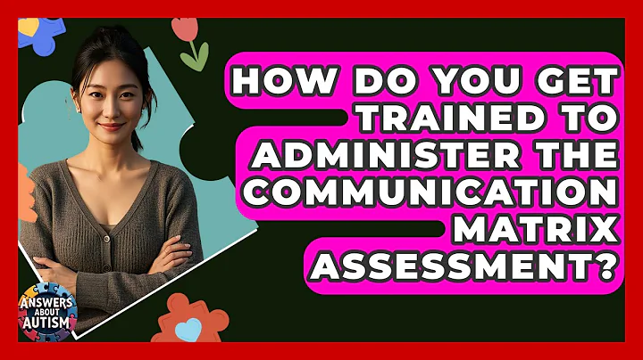 How Do You Get Trained To Administer The Communication Matrix Assessment? - Answers About Autism