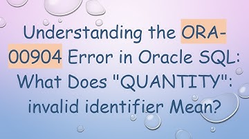 Understanding the ORA-00904 Error in Oracle SQL: What Does "QUANTITY": invalid identifier Mean?