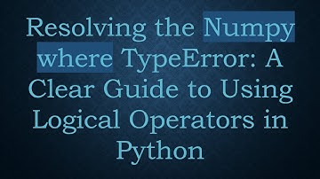 Resolving the Numpy where TypeError: A Clear Guide to Using Logical Operators in Python