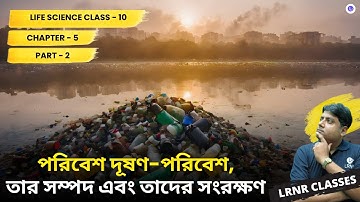 পরিবেশ দূষণ-পরিবেশ,তার সম্পদ এবং তাদের সংরক্ষণ(Part 2) Class10 Life Science Chapter 5 | LRNR Classes