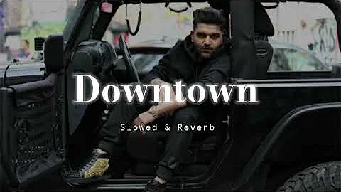 Downtown - Slowed & Reverb - Guru Randhawa