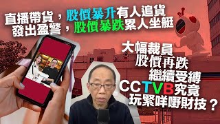 20230224直播帶貨,股價暴升有人追貨。發出盈警,股價暴跌累人坐艇。大幅裁員,股價再跌繼續受縛。CCTVB究竟玩緊咩嘢財技?