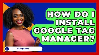 How Do I Install Google Tag Manager? - Be App Savvy