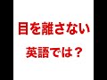 【目を離さない   英語では? 】「動画で観る!聴く!英語辞書動画」