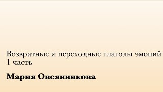 Возвратные и переходные глаголы эмоций. 1 ч. (М. Овсянникова)