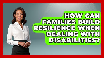 How Can Families Build Resilience When Dealing With Disabilities? - Better Family Relationships