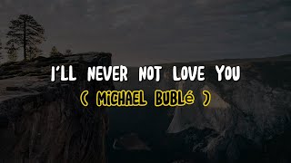 Michael Bublé - I'll Never Not Love You (Lyrics)