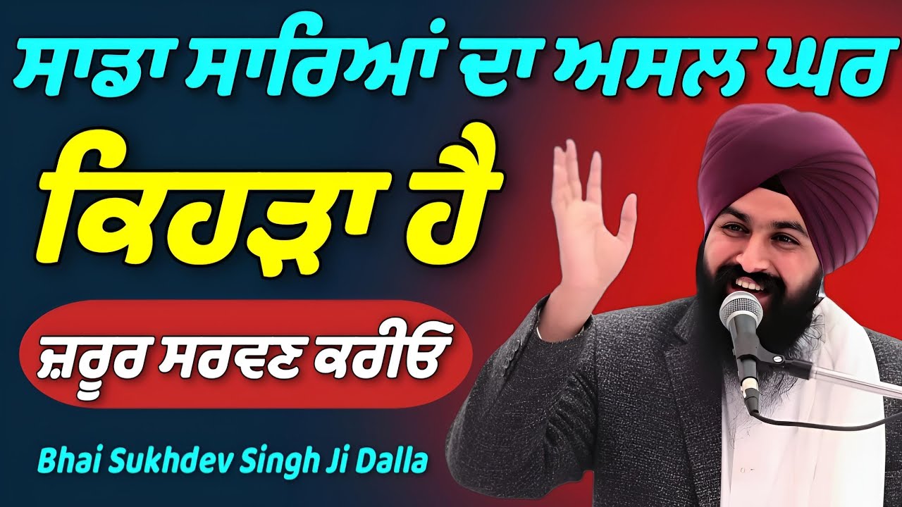 ਸਾਡਾ ਸਾਰਿਆਂ ਦਾ ਅਸਲ ਘਰ ਕਿਹੜਾ ਹੈ, ਜ਼ਰੂਰ ਸਰਵਣ ਕਰੀਓ || Bhai Sukhdev Singh Ji Dalla 
