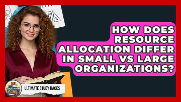 How Does Resource Allocation Differ In Small Vs Large Organizations? - Ultimate Study Hacks