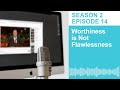 S2E14: Worthiness Is Not Flawlessness