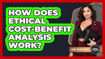 How Does Ethical Cost-Benefit Analysis Work? - Moral Politics Experts