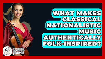 What Makes Classical Nationalistic Music Authentically Folk-inspired? - Classical Serenade