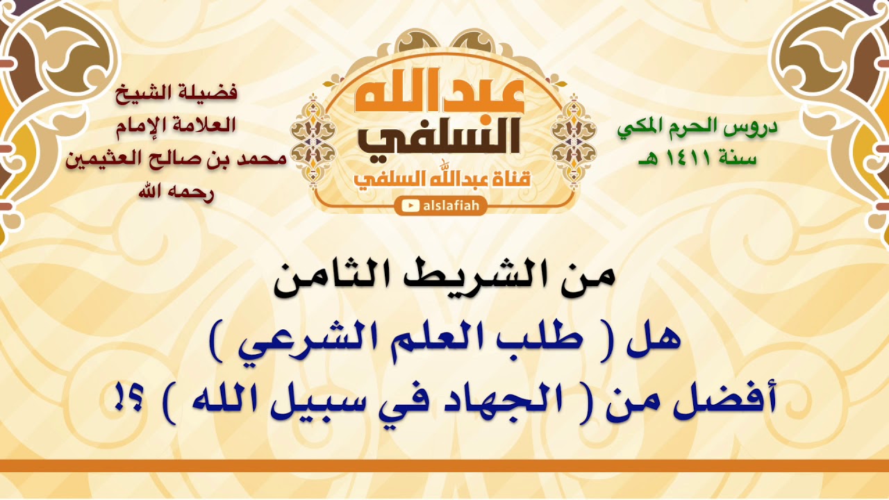 الشيخ ابن عثيمين : هل  طلب العلم الشرعي  أفضل من  الجهاد في سبيل الله  ؟!