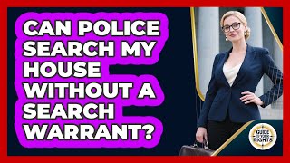 Can Police Search My House Without A Search Warrant? - Guide To Your Rights