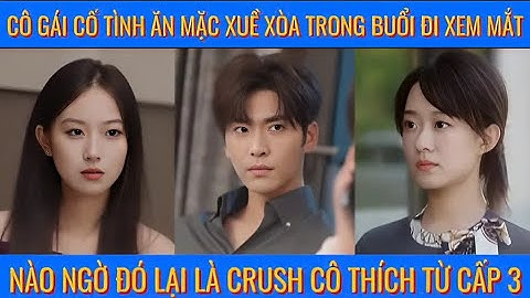 Cô gái cố tình ăn mặc xuề xòa trong buổi đi xem mắt, nào ngờ đó lại là crush cô thích từ cấp 3