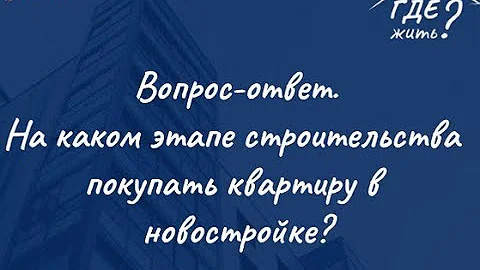 На каком этапе строительства покупать квартиру в новостройке?