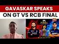 IPL Final: Sunil Gavaskar Speaks On RCB VS GT Final | Kohli | | Shubman Gill | Patidar | Ahmedabad