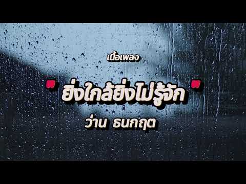 ยิ่งใกล้ยิ่งไม่รู้จัก - ว่าน ธนกฤต (เนื้อเพลง)