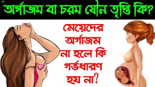 অর্গাজম কি?| মেয়েদের কি অর্গাজম হয়?| অর্গাজম না হলে কি গর্ভধারণ করা যায় না?|নারীদের অর্গাজম কেমন হয়?