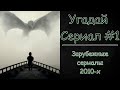 №1 УГАДАЙ СЕРИАЛ. ЗАРУБЕЖНЫЕ СЕРИАЛЫ 2010-Х [15 и 10. СЕРИАЛЫ]