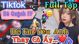 Tik Tok Free Fire | Phim ngắn: ''Để Em Yêu Anh thay cô ấy”FULL Tập | Bé Quỳnh FF