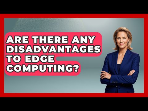 Are There Any Disadvantages to Edge Computing? - Internet Infrastructure Explained