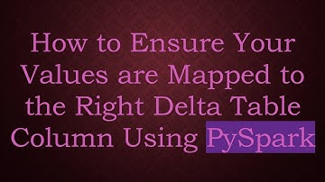 How to Ensure Your Values are Mapped to the Right Delta Table Column Using PySpark