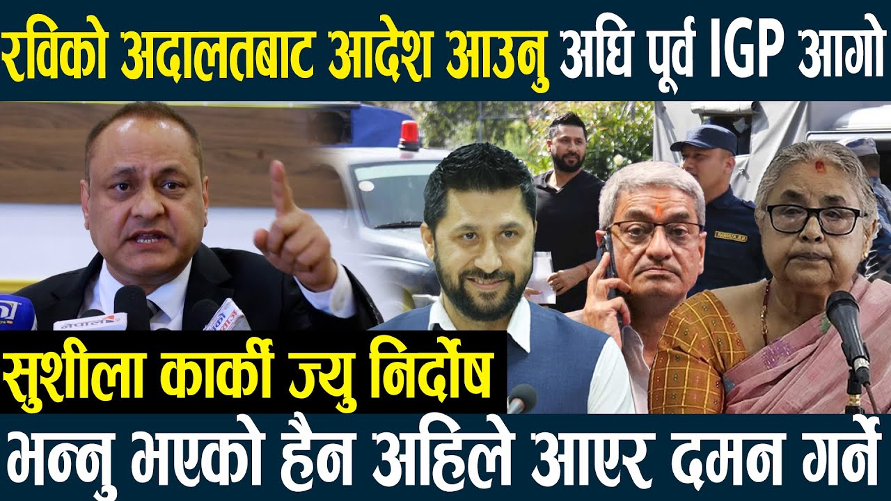 रविको अदालतबाट आदेश आउनु अघि पूर्व IGP आगो- सुशीला कार्की ज्यु निर्दाेष भन्नु भएको हैन अहिले आएर दमन