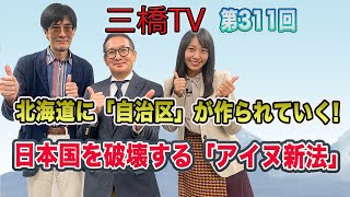 北海道に「自治区」が作られていく！　日本国を破壊する「アイヌ新法」 [三橋TV第311回] 三橋貴明・小野寺まさる・高家望愛