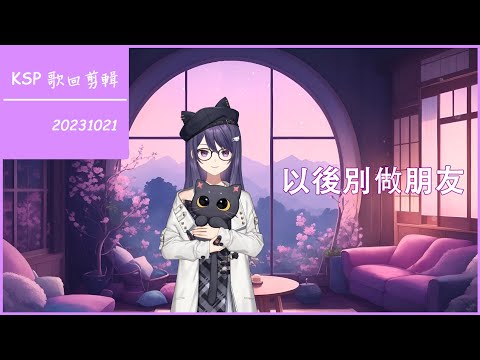 【KSP 歌回剪輯】以後別做朋友【中文字幕】| 20231021