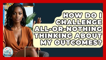 How Do I Challenge All-or-nothing Thinking About My Outcomes? - CBT Toolkit