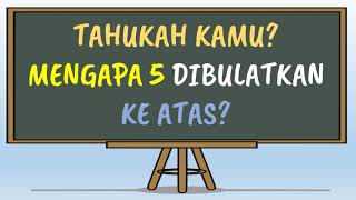 MENGAPA 5 DIBULATKAN KE ATAS?