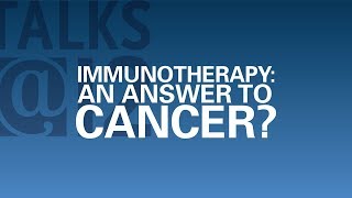 Talks@12: Immunotherapy: An Answer to Cancer?