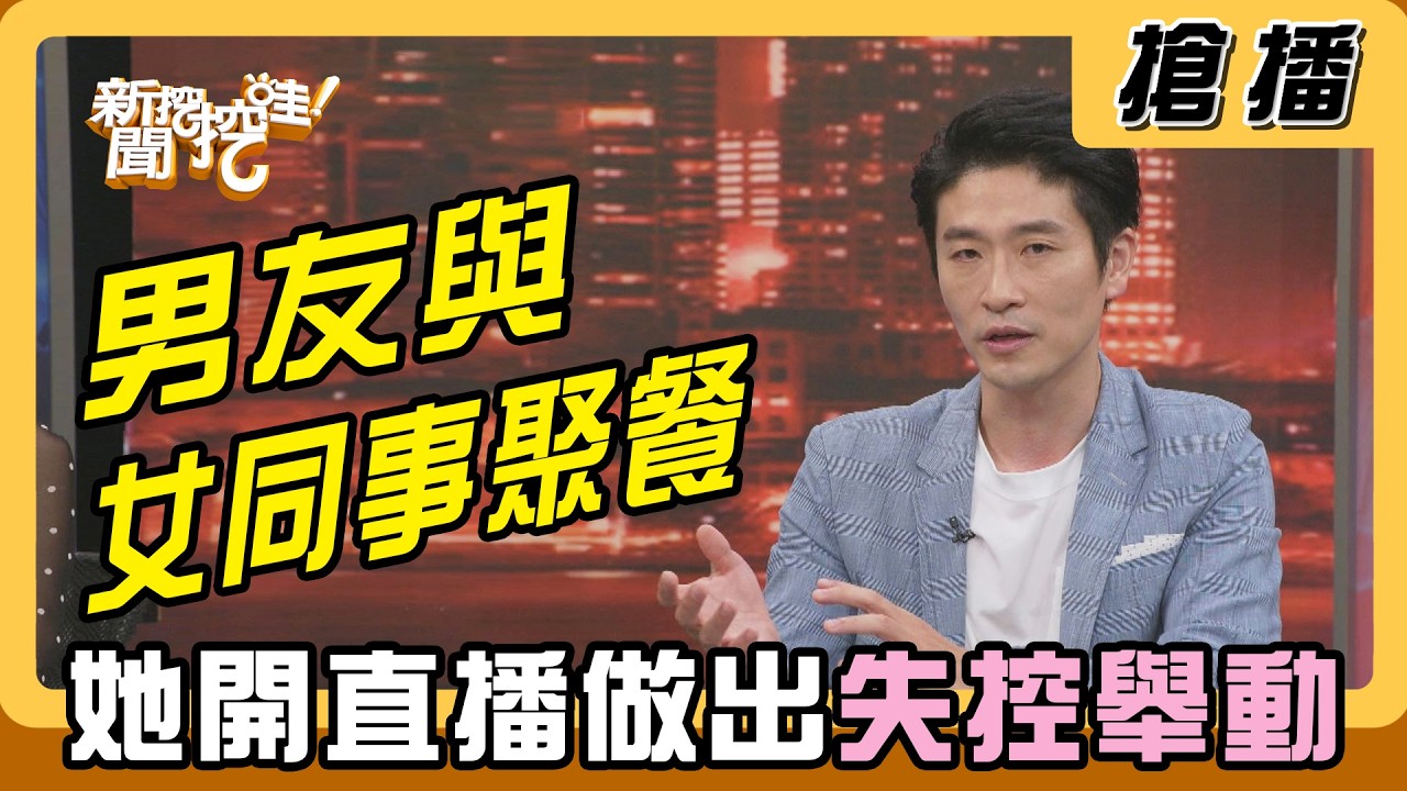 【搶播】男友與女同事聚餐 她開直播做出失控舉動 縮圖