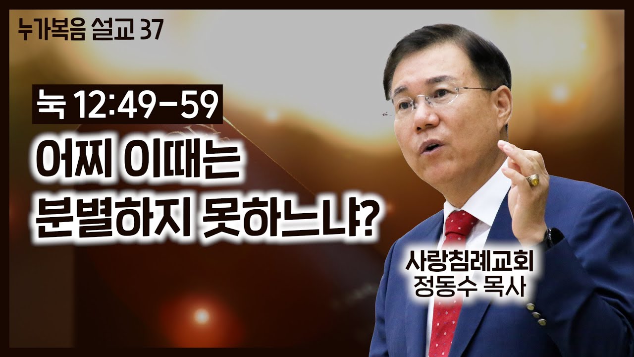 (16. 1.10) 누가복음 설교_37 (어찌 이때는 분별하지 못하느냐?) (눅 12: 49~59) : (정동수 목사, 사랑침례교회, 킹제임스 흠정역 성경, 설교, 강해)
