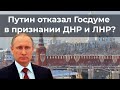 Путин отказал Госдуме в признании ДНР и ЛНР?