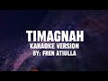 Timagnah karaoke version by fren atiulla