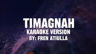 Timagnah (Karaoke Version) By: Fren Atiulla