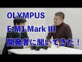オリンパスのOM-D E-M1 Mark III、世界最速で開発者にインタビュー!!