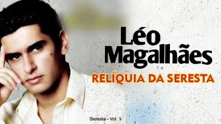 LÉO MAGALHÃES - RELÍQUIA DA SERESTA - SELEÇÃO DAS MELHORES