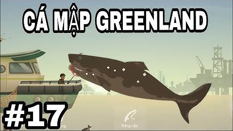 Fishing Life #17: VIDEO HÀI CÂU CÁ MẬP GREENLAND MAP BIỂN KHOA HỌC