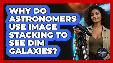 Why Do Astronomers Use Image Stacking To See Dim Galaxies? - Astronomy Made Simple
