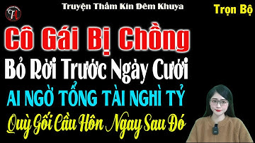 Cô gái bị chồng bỏ rơi trước Ngày cưới ai ngờ Tổng Tài nghìn tỷ quỳ gối cầu hôn cô ngay sau đó